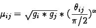 \begin{displaymath}\mu_{ij}= \sqrt{g_i* g_j}* (\frac{\theta_{ij}}{\pi/ 2})^\alpha \end{displaymath}