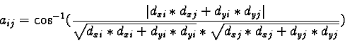 \begin{displaymath}a_{ij}= \cos^{-1}(\frac{\vert d_{xi}* d_{xj}+ d_{yi}* d_{yj}\......_{xi}+ d_{yi}* d_{yi}}* \sqrt{d_{xj}* d_{xj}+ d_{yj}* d_{yj}}})\end{displaymath}