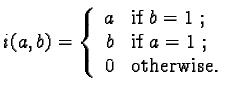 $i(a,b) =\left\{ \begin{array}{rl}a & \text{if } b = 1~; \\b & \text{if } a = 1~; \\0 & \text{otherwise.}\end{array} \right.$