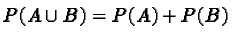 $P(A \cup B) = P(A) + P(B)$
